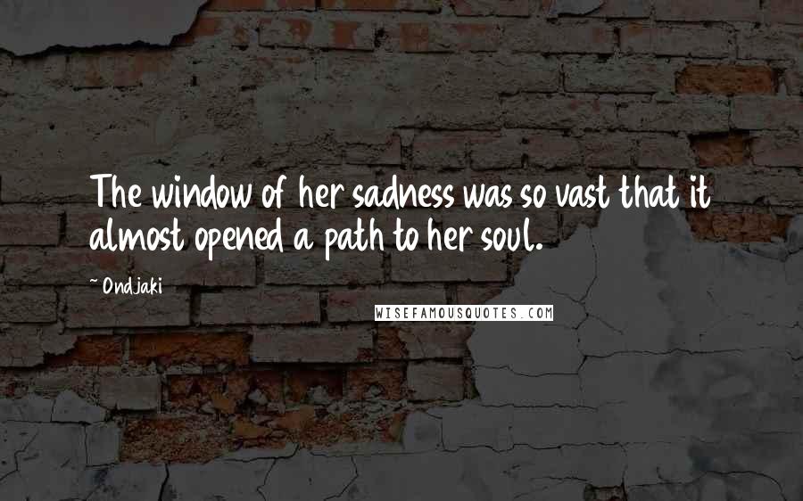 Ondjaki quotes: The window of her sadness was so vast that it almost opened a path to her soul.