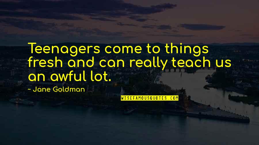 Ondra Renda Quotes By Jane Goldman: Teenagers come to things fresh and can really