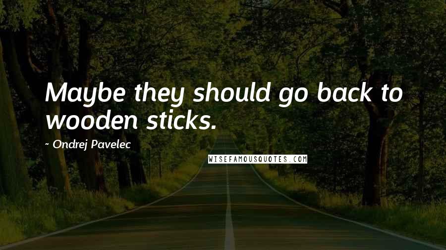 Ondrej Pavelec quotes: Maybe they should go back to wooden sticks.