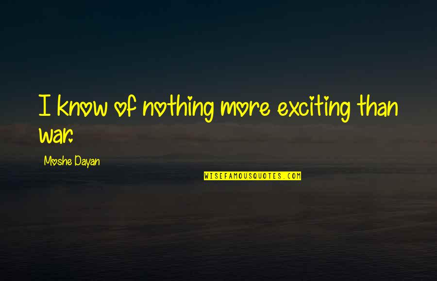 Ondt I Pegefinger Quotes By Moshe Dayan: I know of nothing more exciting than war. Ondt I Pegefinger Quotes By Moshe Dayan: I know of nothing more exciting than war.