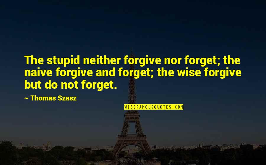 One Act Play Quotes By Thomas Szasz: The stupid neither forgive nor forget; the naive