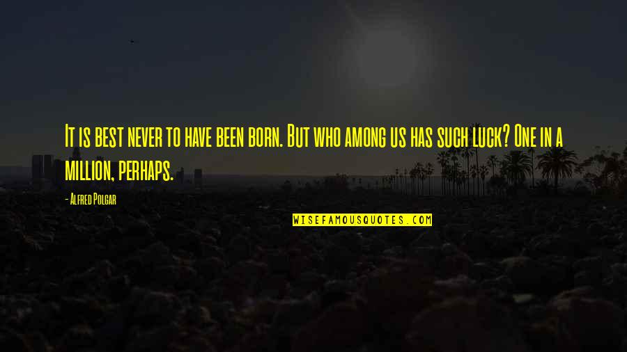 One Among Many Quotes By Alfred Polgar: It is best never to have been born.