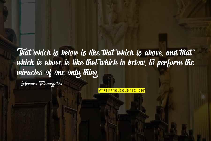 One And Only Quotes By Hermes Trismegistus: That which is below is like that which