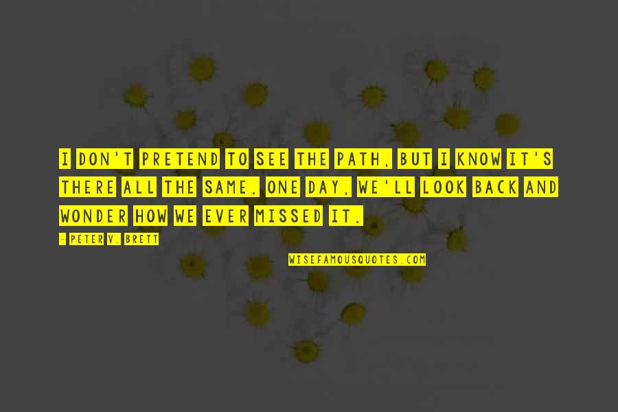 One And The Same Quotes By Peter V. Brett: I don't pretend to see the path, but One And The Same Quotes By Peter V. Brett: I don't pretend to see the path, but