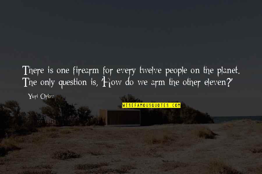 One Arm Quotes By Yuri Orlov: There is one firearm for every twelve people