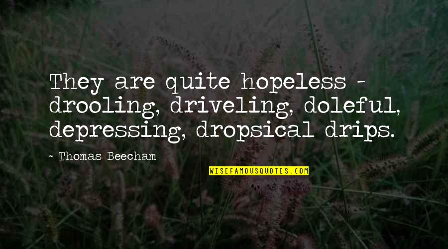 One Away Knitting Quotes By Thomas Beecham: They are quite hopeless - drooling, driveling, doleful,
