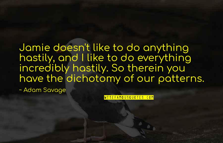 One Back Bay Quotes By Adam Savage: Jamie doesn't like to do anything hastily, and One Back Bay Quotes By Adam Savage: Jamie doesn't like to do anything hastily, and