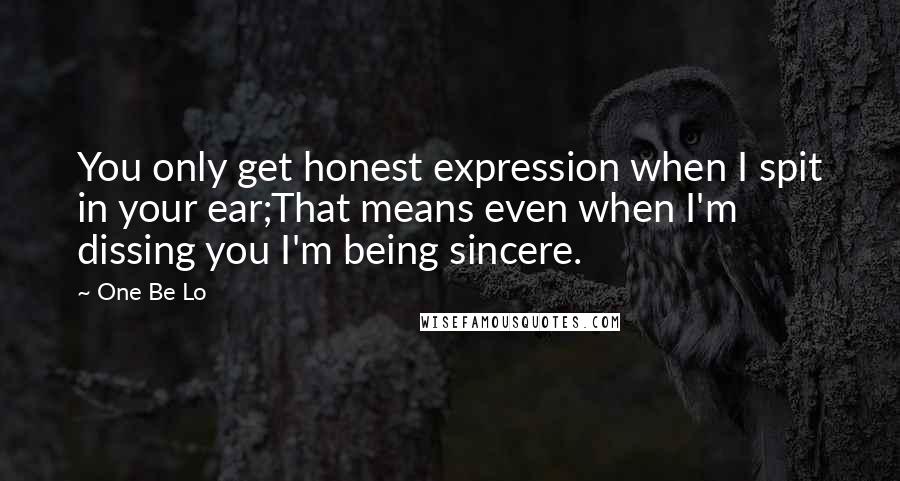 One Be Lo quotes: You only get honest expression when I spit in your ear;That means even when I'm dissing you I'm being sincere.