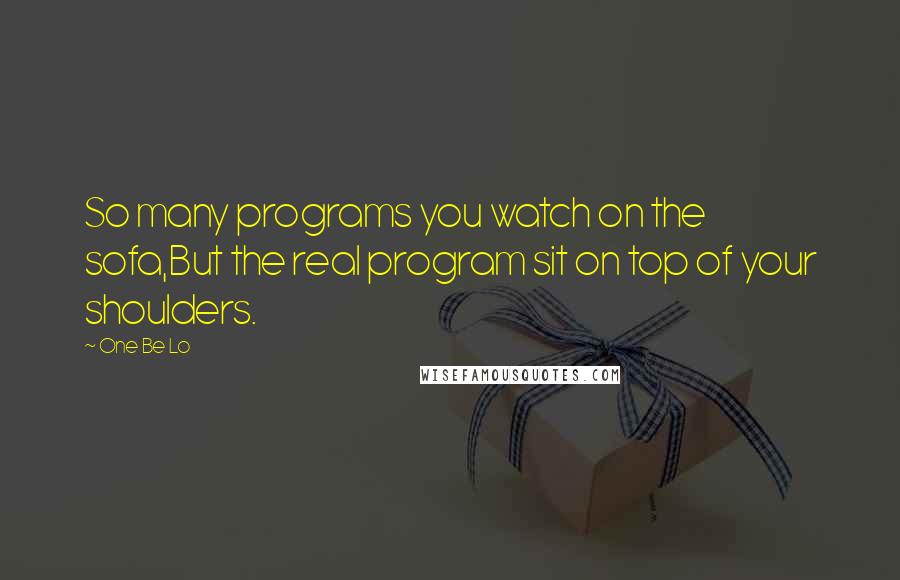 One Be Lo quotes: So many programs you watch on the sofa,But the real program sit on top of your shoulders.