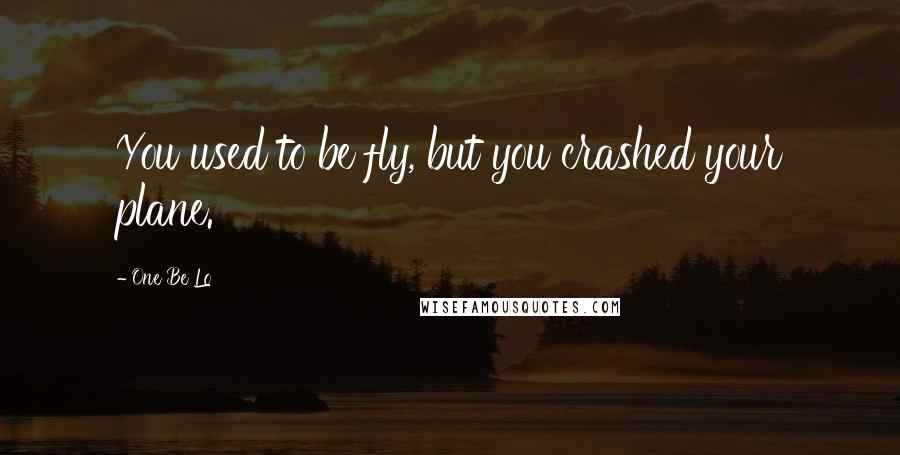 One Be Lo quotes: You used to be fly, but you crashed your plane.