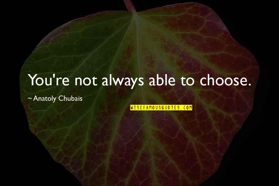 One Beautiful Girl Quotes By Anatoly Chubais: You're not always able to choose.