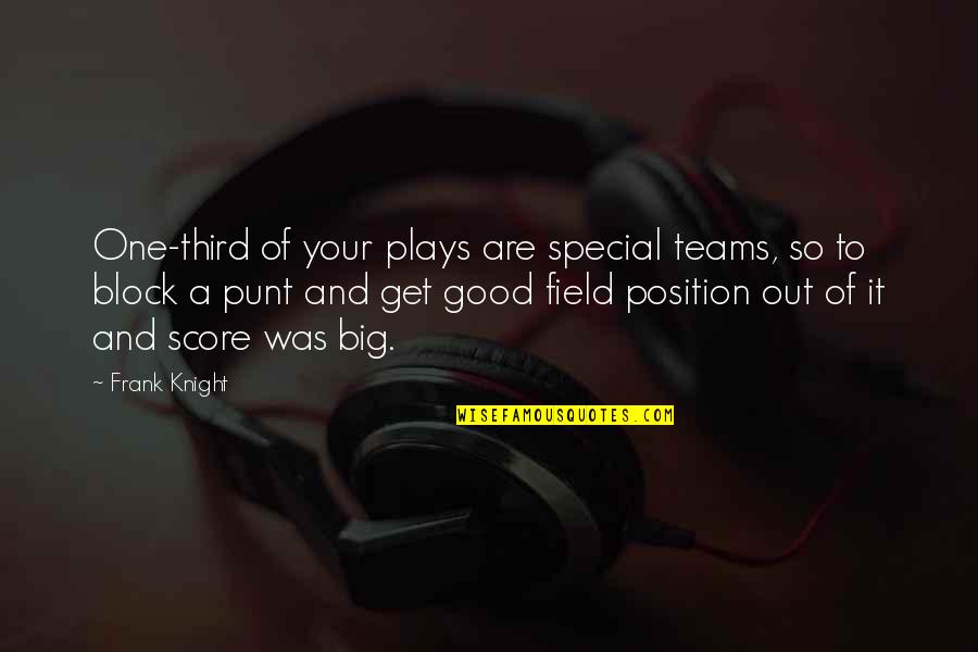 One Big Team Quotes By Frank Knight: One-third of your plays are special teams, so One Big Team Quotes By Frank Knight: One-third of your plays are special teams, so