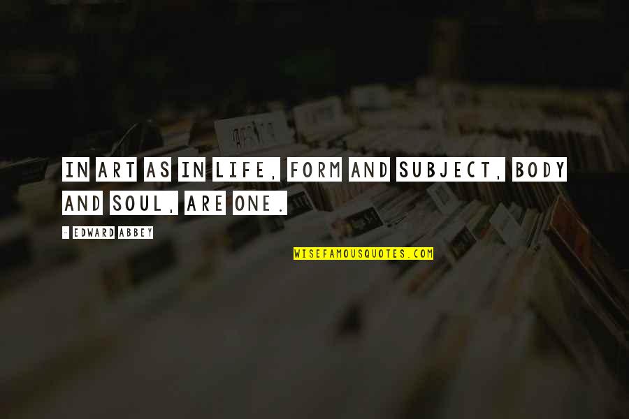 One Body Quotes By Edward Abbey: In art as in life, form and subject, One Body Quotes By Edward Abbey: In art as in life, form and subject,