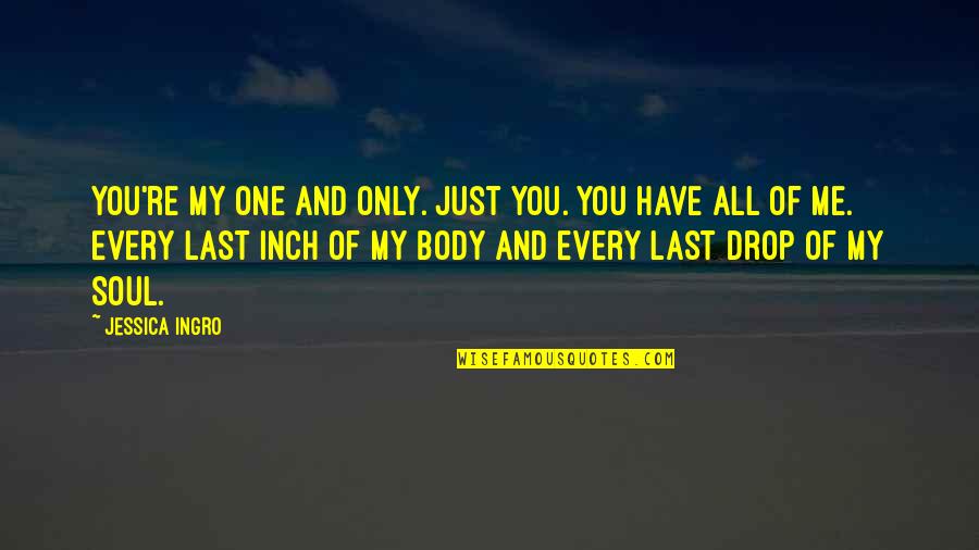 One Body Quotes By Jessica Ingro: You're my one and only. Just you. You One Body Quotes By Jessica Ingro: You're my one and only. Just you. You