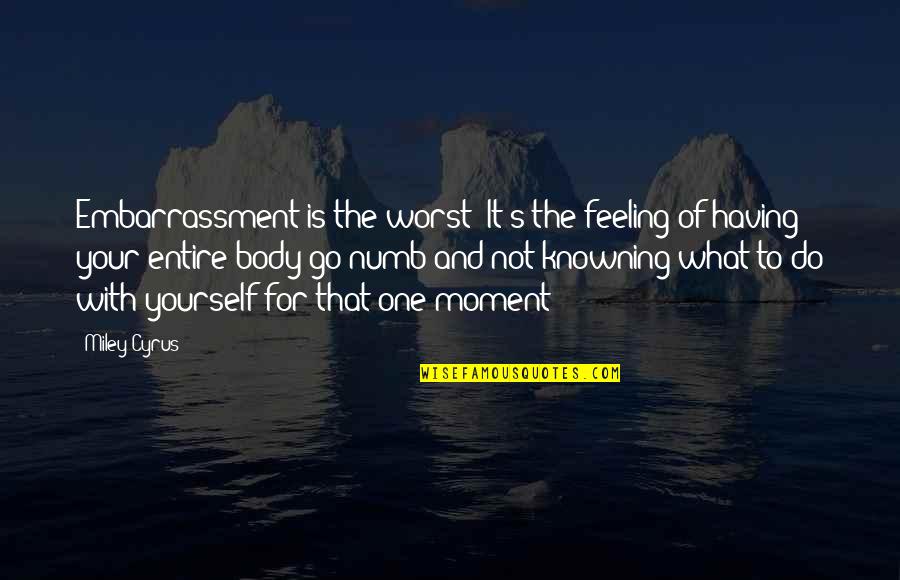 One Body Quotes By Miley Cyrus: Embarrassment is the worst! It's the feeling of One Body Quotes By Miley Cyrus: Embarrassment is the worst! It's the feeling of