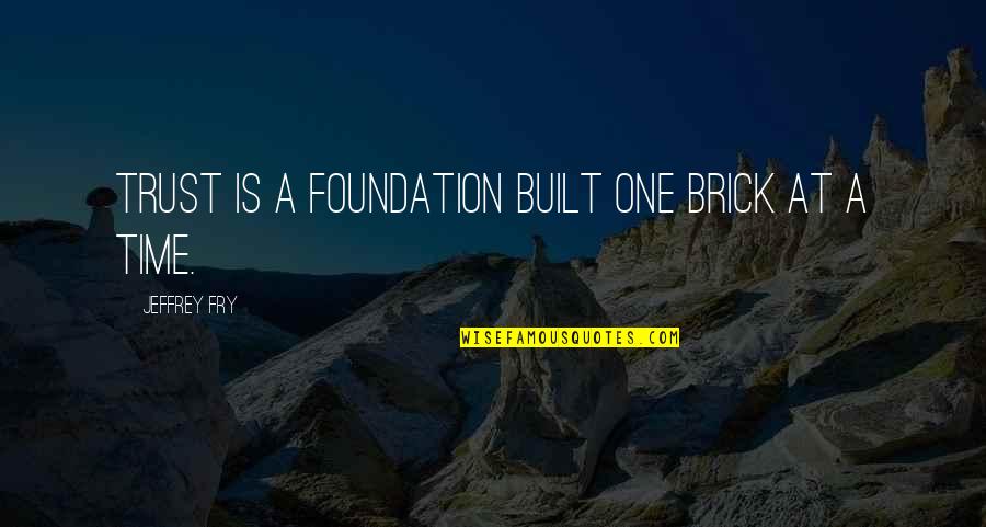 One Brick At A Time Quotes By Jeffrey Fry: Trust is a foundation built one brick at