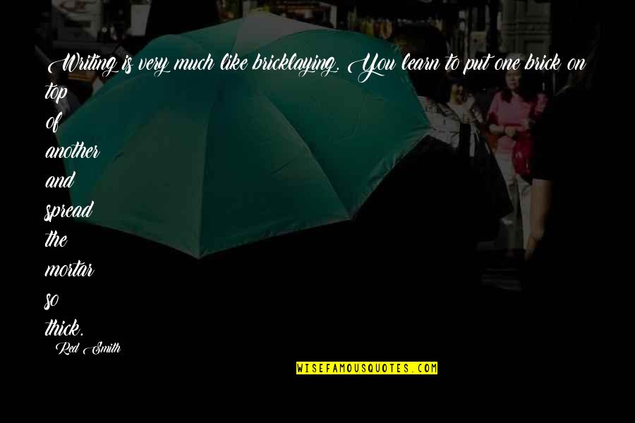 One Brick Quotes By Red Smith: Writing is very much like bricklaying. You learn