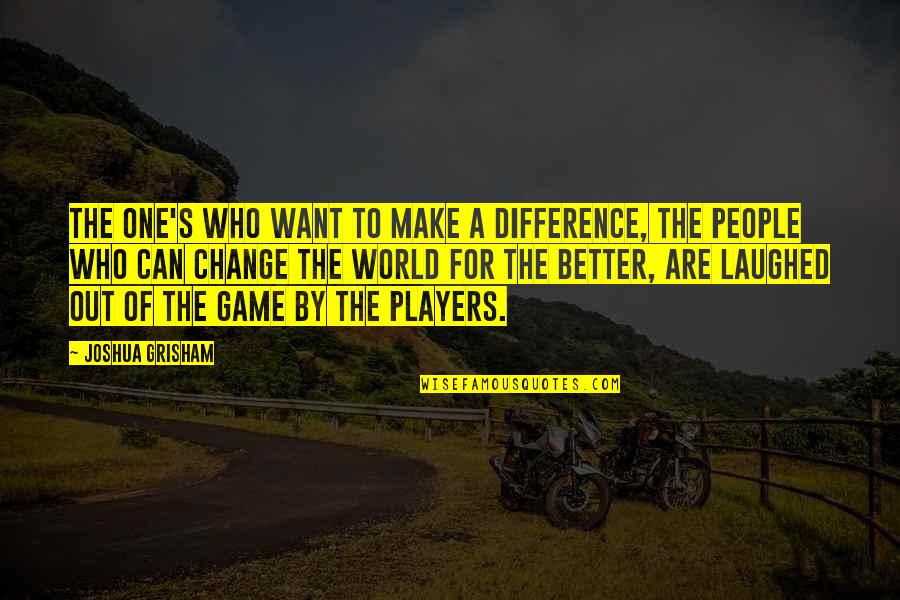 One Can Make A Difference Quotes By Joshua Grisham: The one's who want to make a difference,