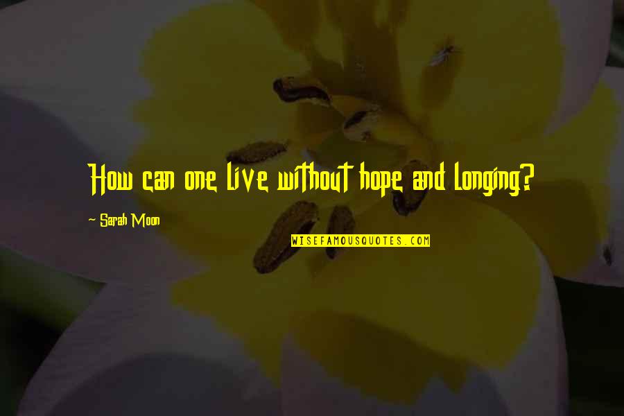 One Can Only Hope Quotes By Sarah Moon: How can one live without hope and longing?