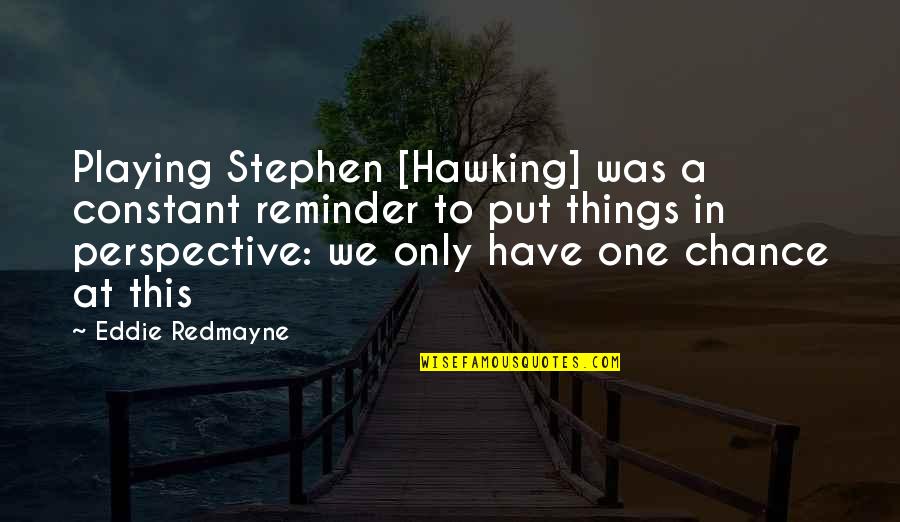 One Chance In Life Quotes By Eddie Redmayne: Playing Stephen [Hawking] was a constant reminder to