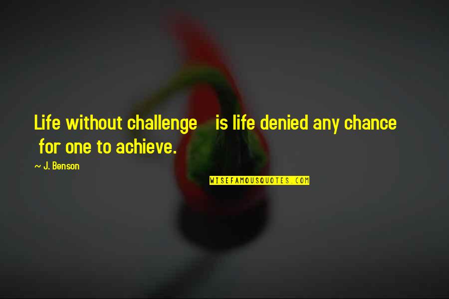 One Chance In Life Quotes By J. Benson: Life without challenge is life denied any chance