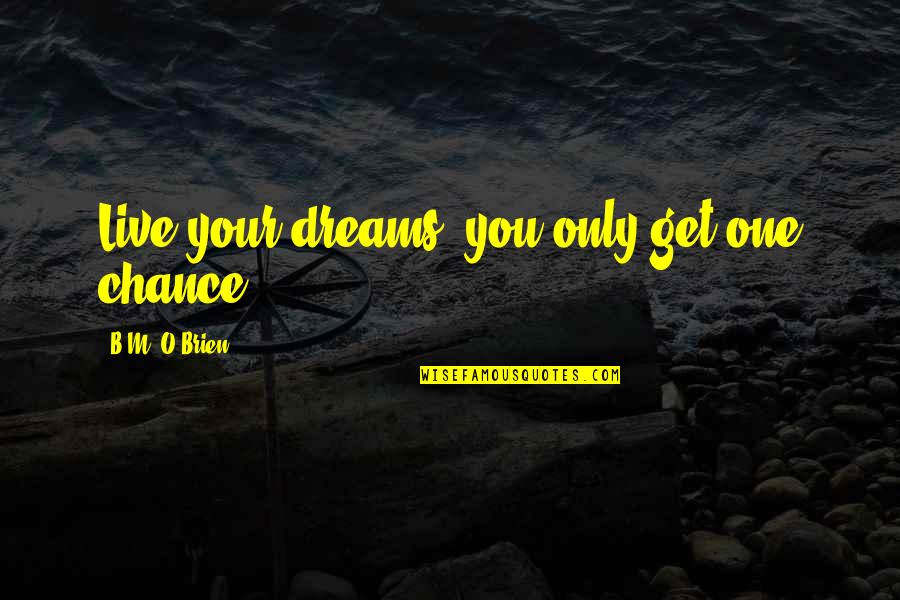 One Chance Only Quotes By B.M. O'Brien: Live your dreams, you only get one chance! One Chance Only Quotes By B.M. O'Brien: Live your dreams, you only get one chance!