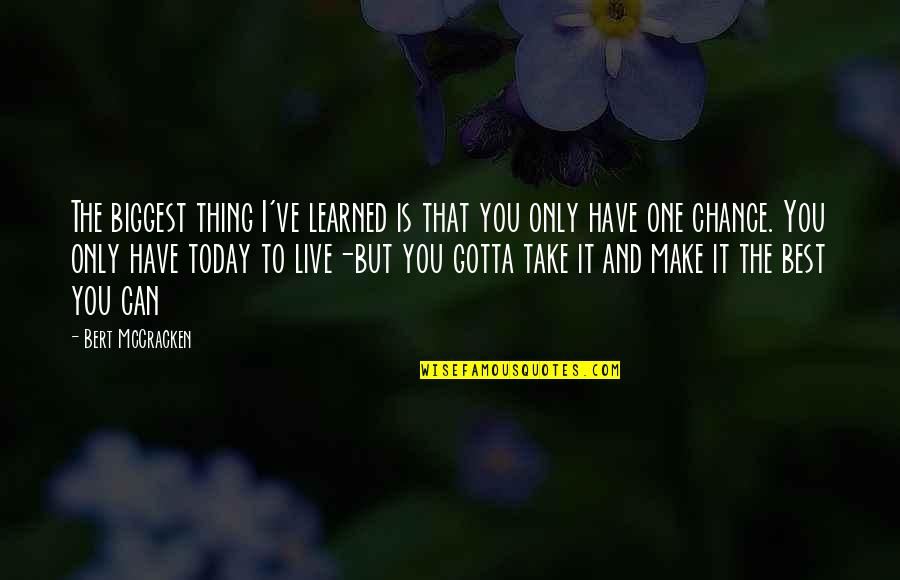 One Chance Only Quotes By Bert McCracken: The biggest thing I've learned is that you One Chance Only Quotes By Bert McCracken: The biggest thing I've learned is that you