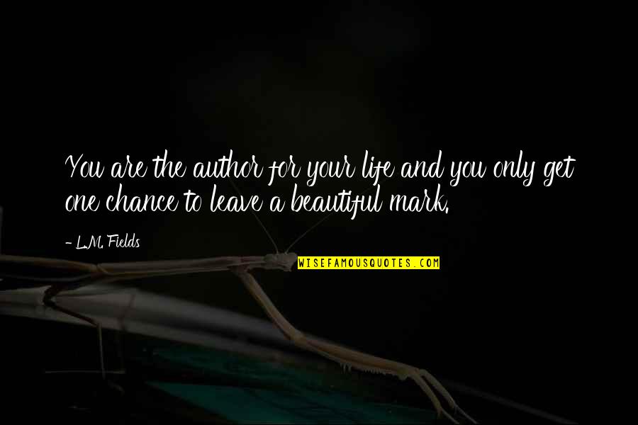 One Chance Only Quotes By L.M. Fields: You are the author for your life and One Chance Only Quotes By L.M. Fields: You are the author for your life and