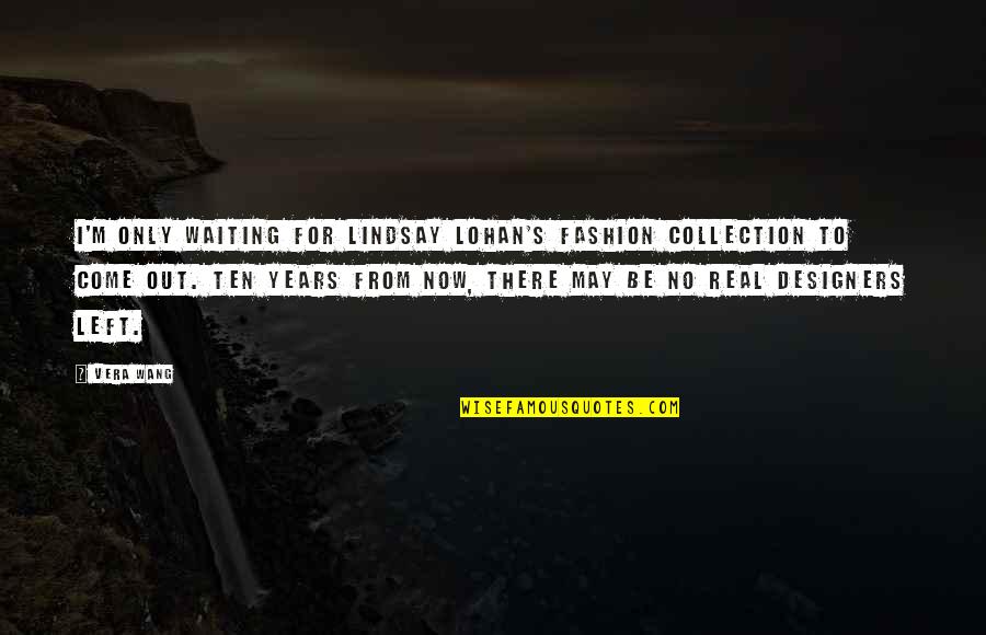 One Child Policy In China Quotes By Vera Wang: I'm only waiting for Lindsay Lohan's fashion collection