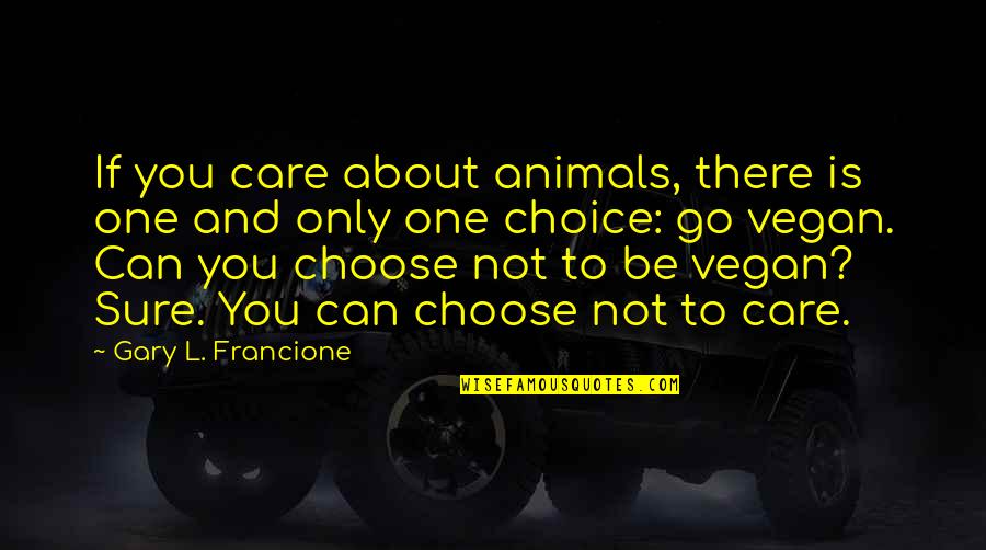 One Choice Quotes By Gary L. Francione: If you care about animals, there is one