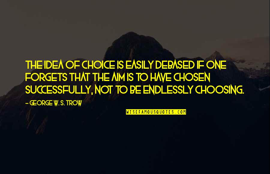 One Choice Quotes By George W. S. Trow: The idea of choice is easily debased if