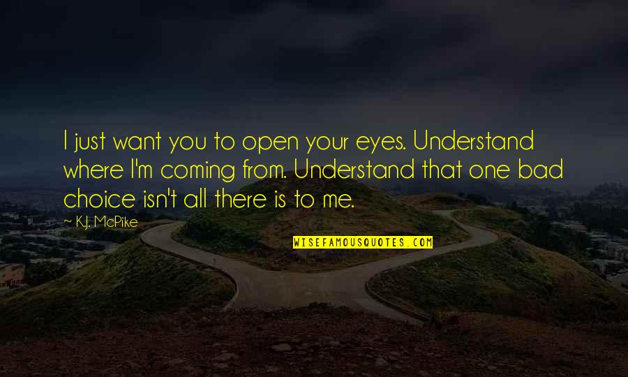 One Choice Quotes By K.J. McPike: I just want you to open your eyes.