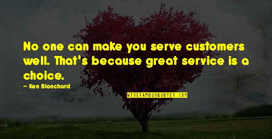 One Choice Quotes By Ken Blanchard: No one can make you serve customers well.