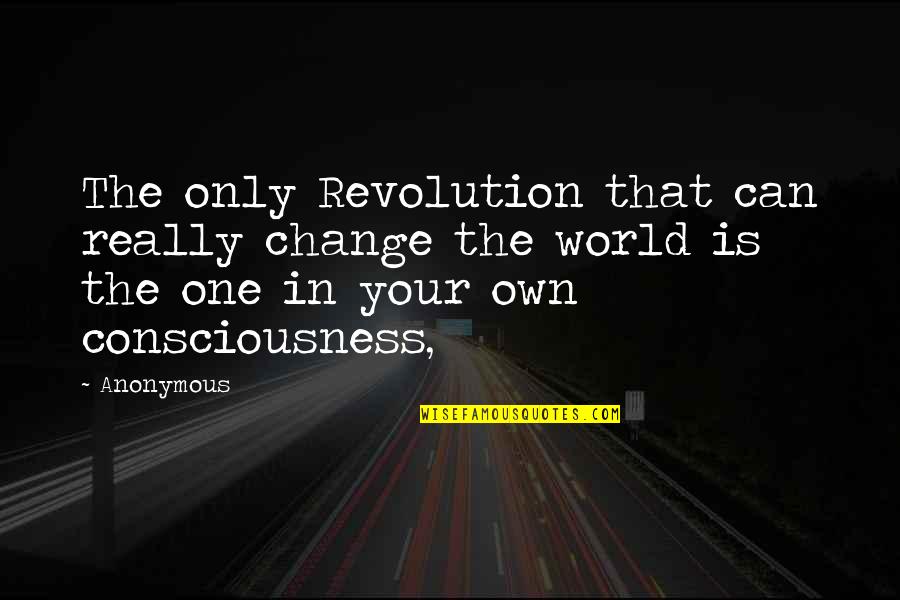 One Consciousness Quotes By Anonymous: The only Revolution that can really change the