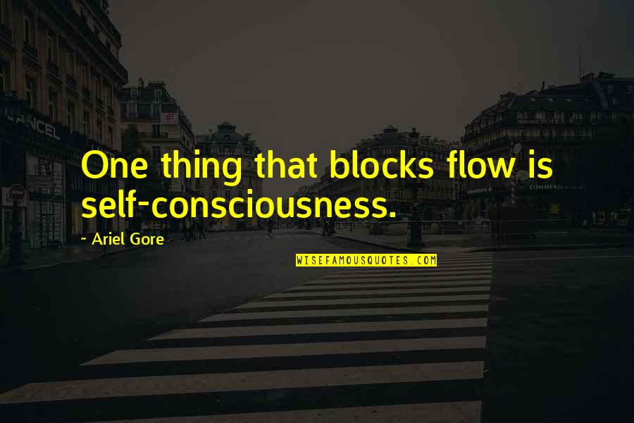 One Consciousness Quotes By Ariel Gore: One thing that blocks flow is self-consciousness.