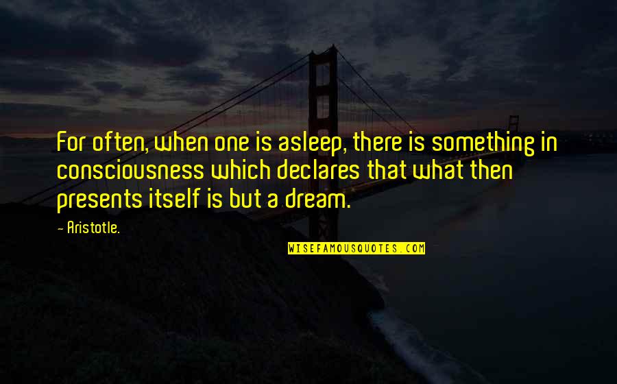 One Consciousness Quotes By Aristotle.: For often, when one is asleep, there is