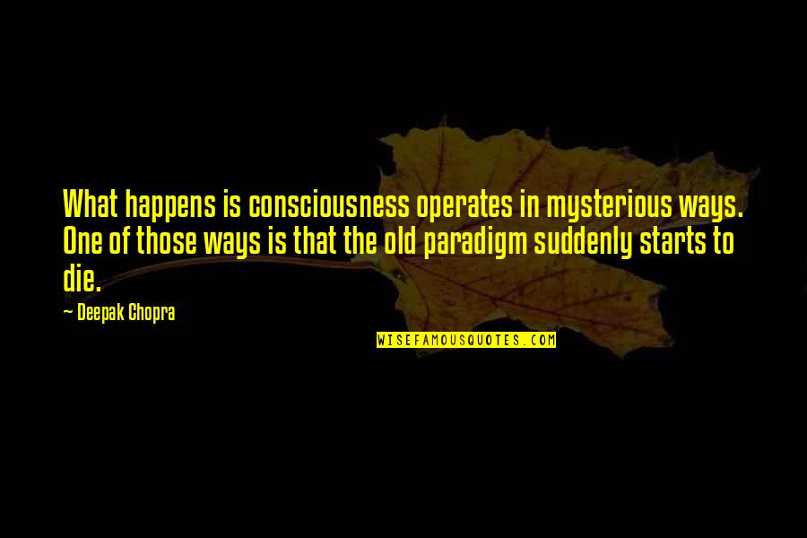 One Consciousness Quotes By Deepak Chopra: What happens is consciousness operates in mysterious ways.