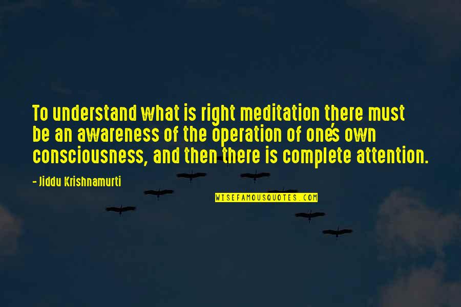 One Consciousness Quotes By Jiddu Krishnamurti: To understand what is right meditation there must