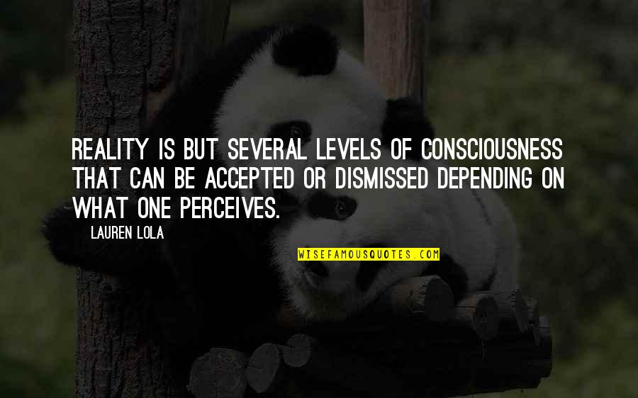 One Consciousness Quotes By Lauren Lola: Reality is but several levels of consciousness that