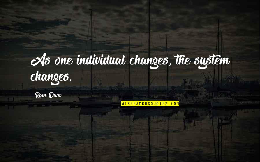 One Consciousness Quotes By Ram Dass: As one individual changes, the system changes.