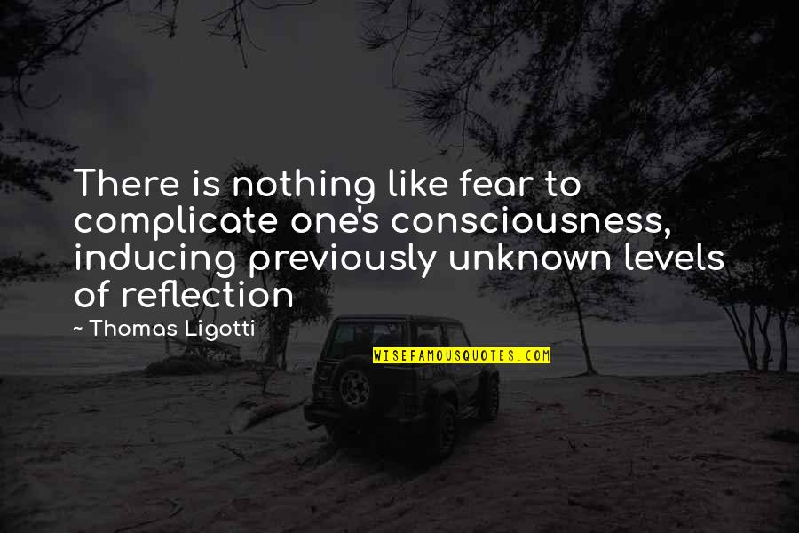 One Consciousness Quotes By Thomas Ligotti: There is nothing like fear to complicate one's One Consciousness Quotes By Thomas Ligotti: There is nothing like fear to complicate one's