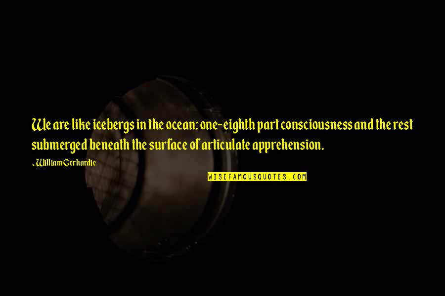 One Consciousness Quotes By William Gerhardie: We are like icebergs in the ocean: one-eighth One Consciousness Quotes By William Gerhardie: We are like icebergs in the ocean: one-eighth