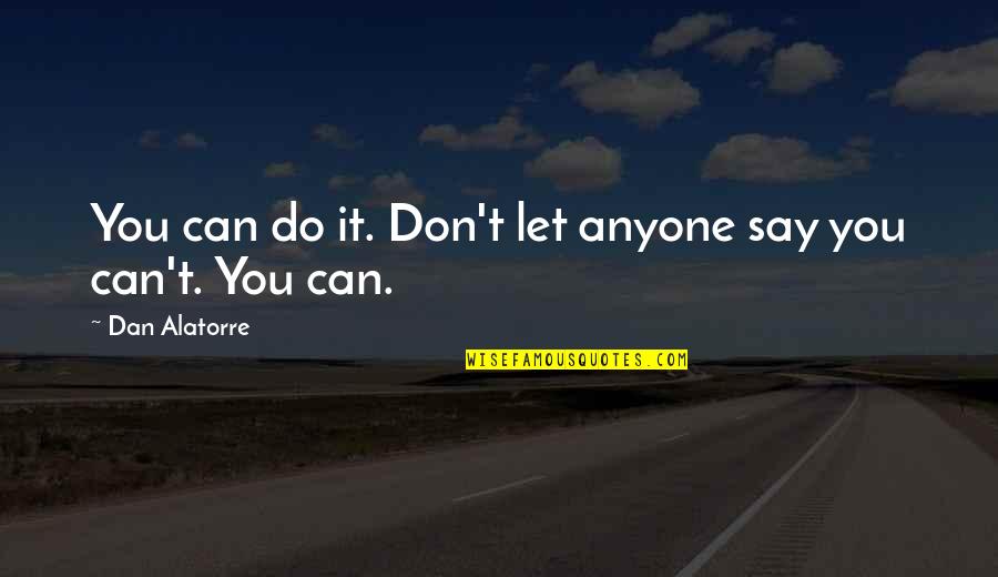One Cup Of Tea Quotes By Dan Alatorre: You can do it. Don't let anyone say