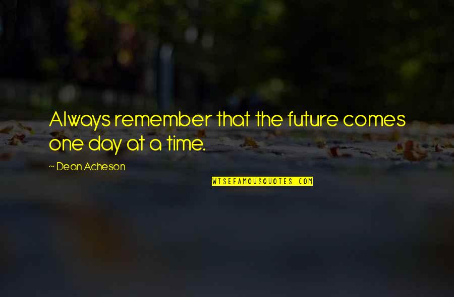 One Day A Time Quotes By Dean Acheson: Always remember that the future comes one day