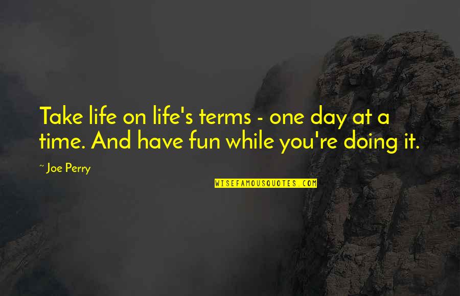 One Day A Time Quotes By Joe Perry: Take life on life's terms - one day