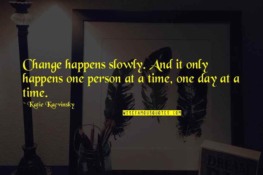 One Day A Time Quotes By Katie Kacvinsky: Change happens slowly. And it only happens one