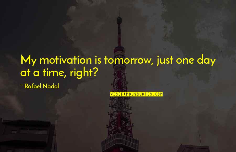 One Day A Time Quotes By Rafael Nadal: My motivation is tomorrow, just one day at