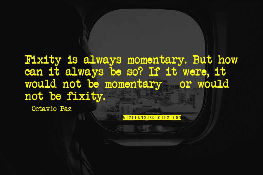 One Day At A Time Movie Quotes By Octavio Paz: Fixity is always momentary. But how can it