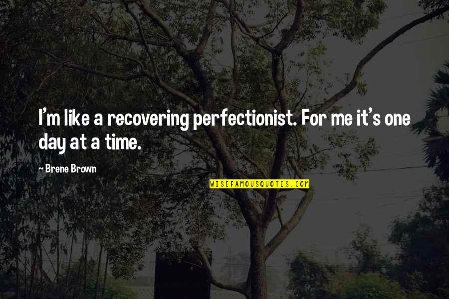 One Day At A Time Quotes By Brene Brown: I'm like a recovering perfectionist. For me it's