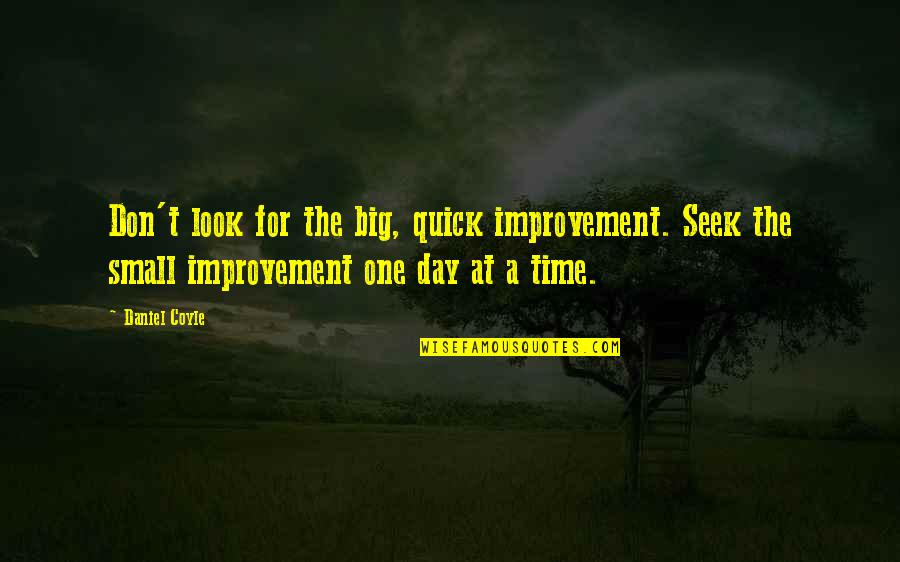 One Day At A Time Quotes By Daniel Coyle: Don't look for the big, quick improvement. Seek